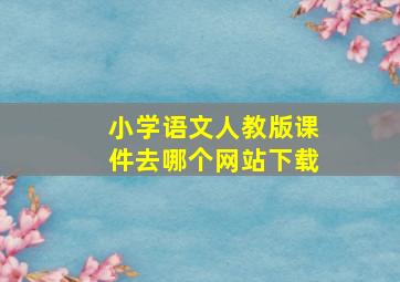 小学语文人教版课件去哪个网站下载