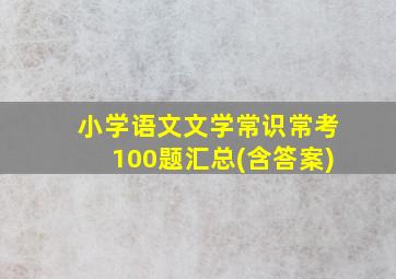 小学语文文学常识常考100题汇总(含答案)