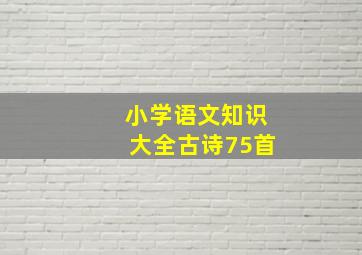 小学语文知识大全古诗75首