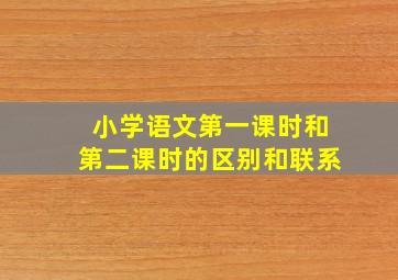 小学语文第一课时和第二课时的区别和联系