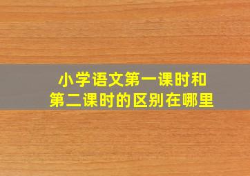 小学语文第一课时和第二课时的区别在哪里