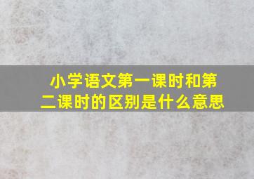 小学语文第一课时和第二课时的区别是什么意思