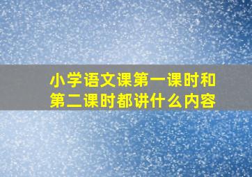 小学语文课第一课时和第二课时都讲什么内容