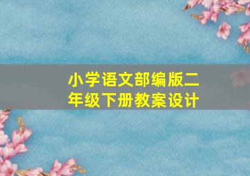 小学语文部编版二年级下册教案设计