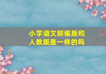 小学语文部编版和人教版是一样的吗