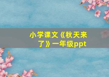 小学课文《秋天来了》一年级ppt