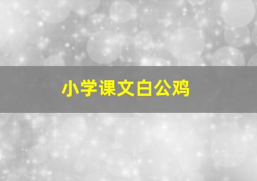 小学课文白公鸡