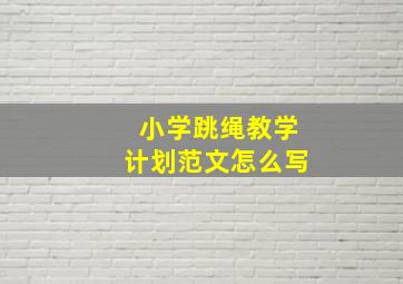 小学跳绳教学计划范文怎么写