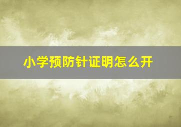 小学预防针证明怎么开