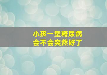 小孩一型糖尿病会不会突然好了