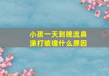 小孩一天到晚流鼻涕打喷嚏什么原因