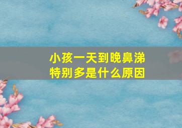 小孩一天到晚鼻涕特别多是什么原因