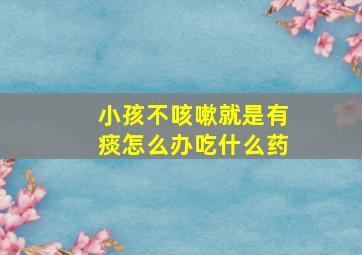 小孩不咳嗽就是有痰怎么办吃什么药