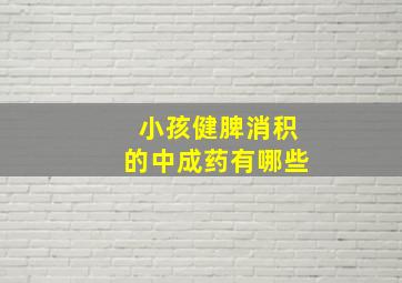 小孩健脾消积的中成药有哪些