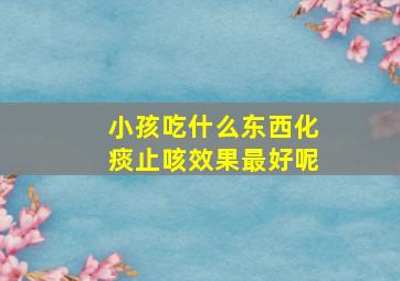 小孩吃什么东西化痰止咳效果最好呢