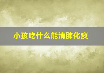 小孩吃什么能清肺化痰