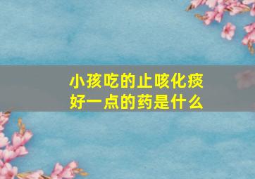 小孩吃的止咳化痰好一点的药是什么