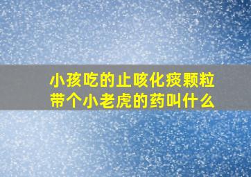 小孩吃的止咳化痰颗粒带个小老虎的药叫什么