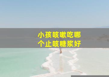 小孩咳嗽吃哪个止咳糖浆好