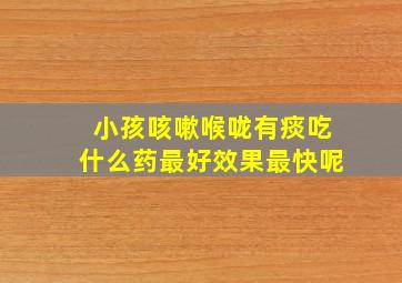 小孩咳嗽喉咙有痰吃什么药最好效果最快呢