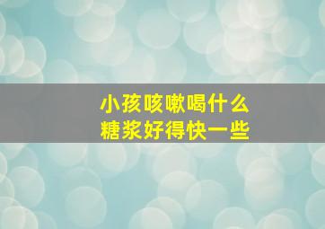 小孩咳嗽喝什么糖浆好得快一些