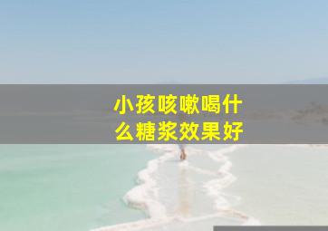 小孩咳嗽喝什么糖浆效果好