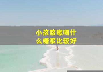 小孩咳嗽喝什么糖浆比较好