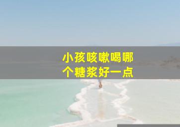 小孩咳嗽喝哪个糖浆好一点