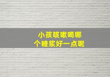 小孩咳嗽喝哪个糖浆好一点呢