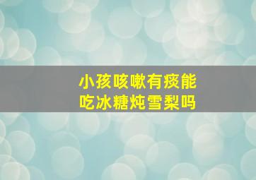 小孩咳嗽有痰能吃冰糖炖雪梨吗