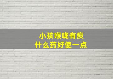 小孩喉咙有痰什么药好使一点