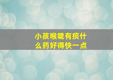 小孩喉咙有痰什么药好得快一点