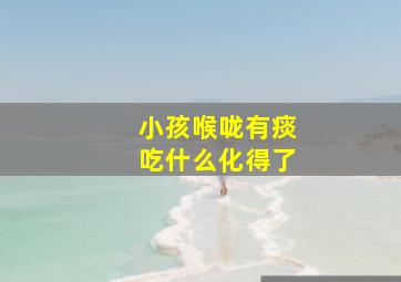 小孩喉咙有痰吃什么化得了