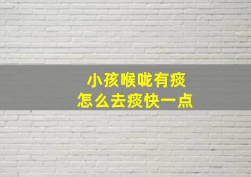 小孩喉咙有痰怎么去痰快一点