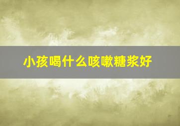 小孩喝什么咳嗽糖浆好