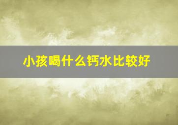 小孩喝什么钙水比较好