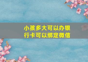 小孩多大可以办银行卡可以绑定微信