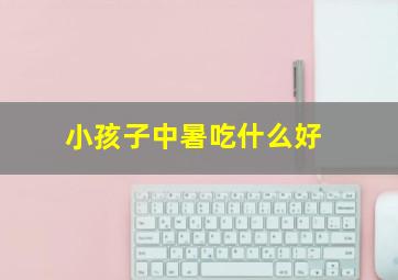 小孩子中暑吃什么好