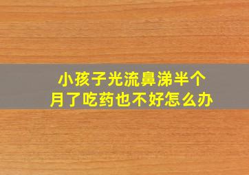 小孩子光流鼻涕半个月了吃药也不好怎么办