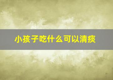 小孩子吃什么可以清痰