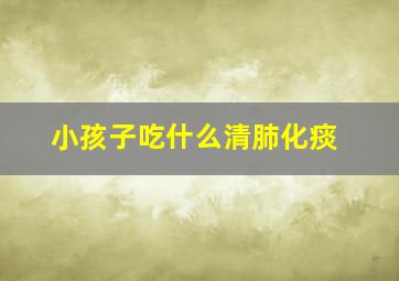 小孩子吃什么清肺化痰