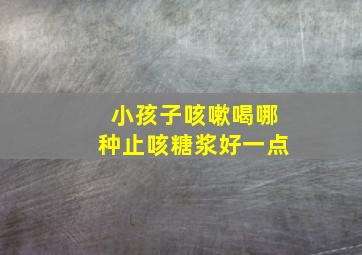 小孩子咳嗽喝哪种止咳糖浆好一点