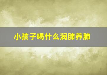 小孩子喝什么润肺养肺