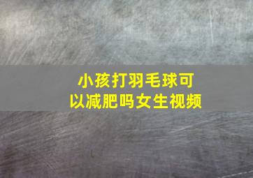 小孩打羽毛球可以减肥吗女生视频