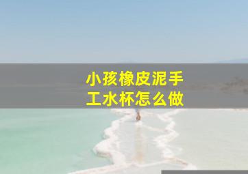 小孩橡皮泥手工水杯怎么做