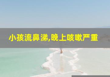 小孩流鼻涕,晚上咳嗽严重