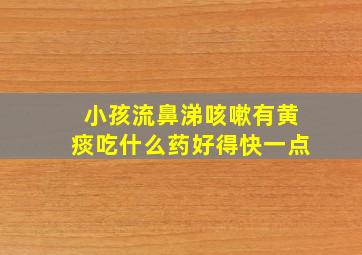 小孩流鼻涕咳嗽有黄痰吃什么药好得快一点