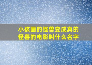 小孩画的怪兽变成真的怪兽的电影叫什么名字