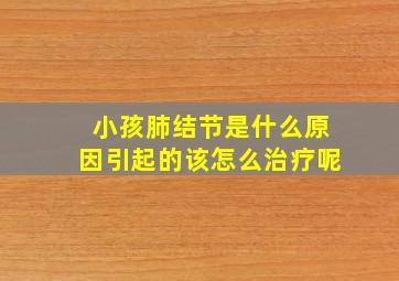 小孩肺结节是什么原因引起的该怎么治疗呢