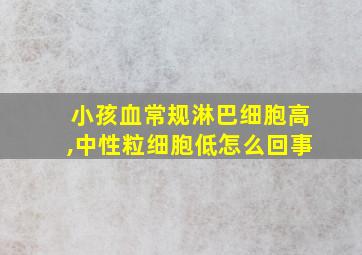 小孩血常规淋巴细胞高,中性粒细胞低怎么回事